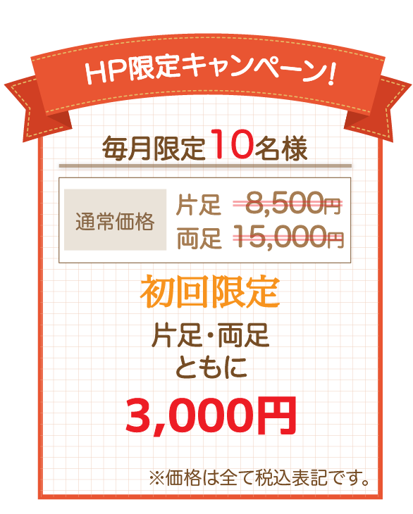 【ホームページ限定特典】片足通常価格9,800円→3,000円、両足通常価格18,000円→3,000円　※価格は全て税込表記です
